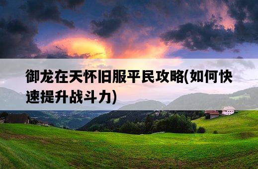 御龍在天懷舊服平民攻略，如何快速提升戰斗力-圖1
