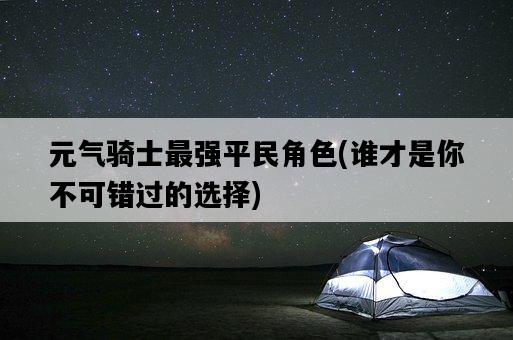 元氣騎士最強平民角色，誰才是你不可錯過的選擇-圖1
