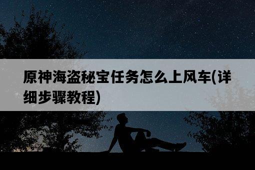 原神海盜秘寶任務怎么上風車，詳細步驟教程-圖1