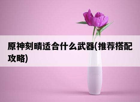 原神刻晴適合什么武器，推薦搭配攻略-圖1