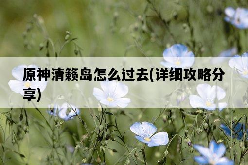 原神清籟島怎么過去，詳細攻略分享-圖1