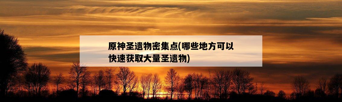 原神圣遺物密集點，哪些地方可以快速獲取大量圣遺物-圖1