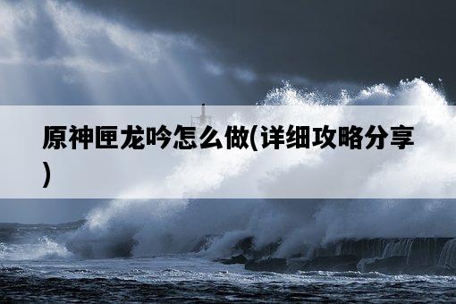 原神匣龍吟怎么做，詳細攻略分享-圖1
