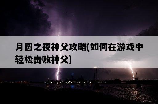 月圓之夜神父攻略，如何在游戲中輕松擊敗神父-圖1