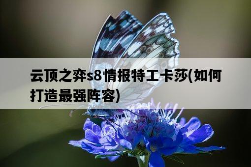 云頂之弈s8情報特工卡莎，如何打造最強陣容-圖1