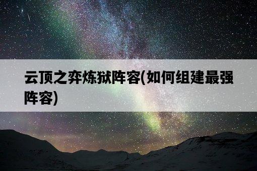 云頂之弈煉獄陣容，如何組建最強陣容-圖1