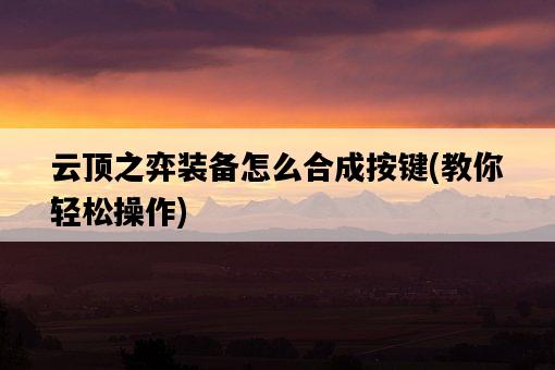云頂之弈裝備怎么合成按鍵，教你輕松操作-圖1