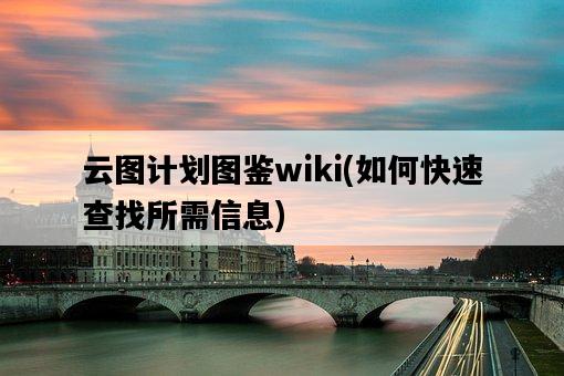 云圖計劃圖鑒wiki，如何快速查找所需信息-圖1
