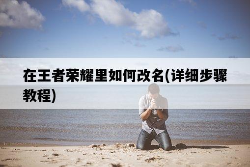 在王者榮耀里如何改名，詳細步驟教程-圖1