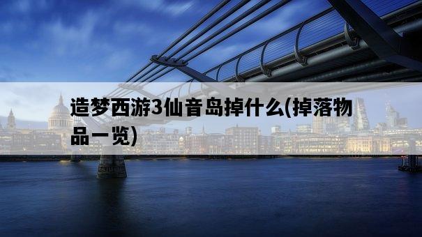 造夢西游3仙音島掉什么，掉落物品一覽-圖1