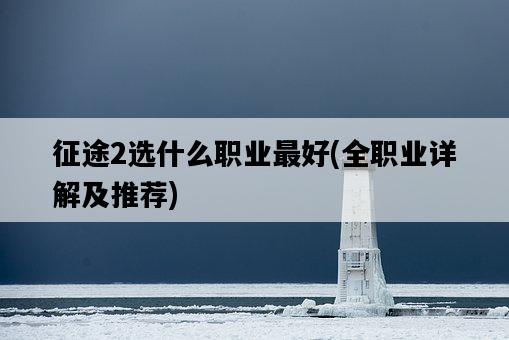 征途2選什么職業最好，全職業詳解及推薦-圖1