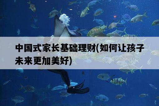 中國式家長基礎理財，如何讓孩子未來更加美好-圖1