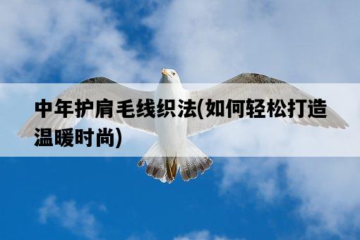 中年護肩毛線織法，如何輕松打造溫暖時尚-圖1