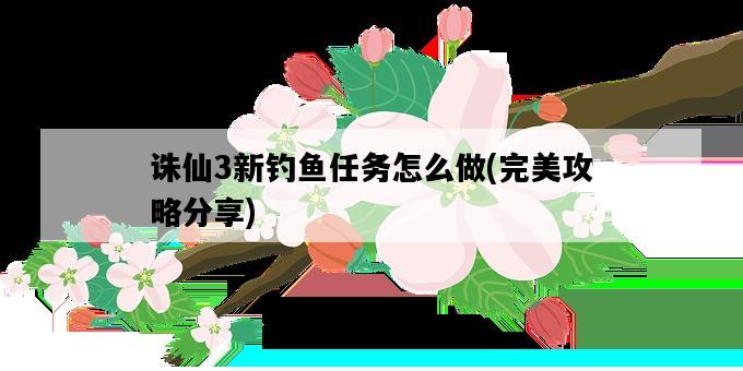 誅仙3新釣魚任務怎么做，完美攻略分享-圖1