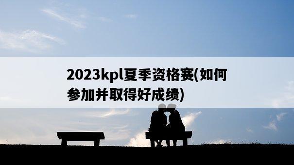 2023kpl夏季資格賽，如何參加并取得好成績-圖1