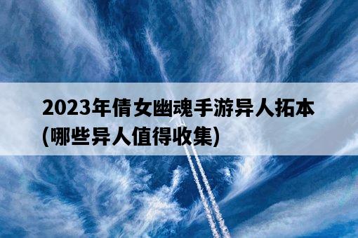 2023年倩女幽魂手游異人拓本，哪些異人值得收集-圖1