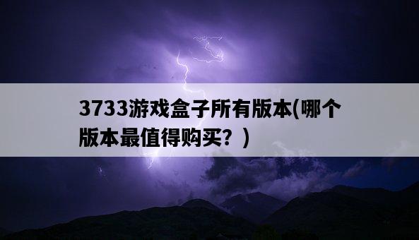 3733游戲盒子所有版本，哪個版本最值得購買？-圖1