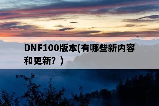 DNF100版本，有哪些新內容和更新？-圖1