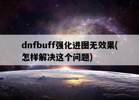 dnfbuff強化進圖無效果，怎樣解決這個問題-圖1