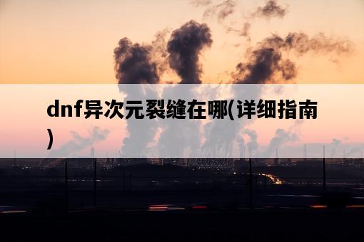 dnf異次元裂縫在哪，詳細指南-圖1