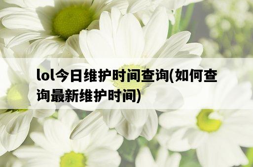 lol今日維護時間查詢，如何查詢最新維護時間-圖1