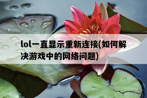 lol一直顯示重新連接，如何解決游戲中的網絡問題-圖1