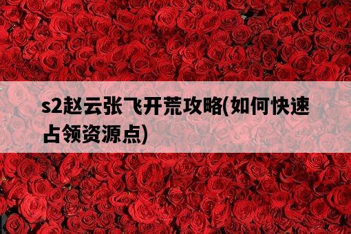 s2趙云張飛開荒攻略，如何快速占領資源點-圖1