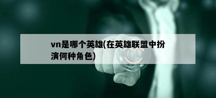 vn是哪個英雄，在英雄聯盟中扮演何種角色-圖1