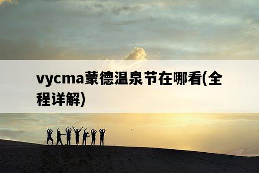 vycma蒙德溫泉節在哪看，全程詳解-圖1