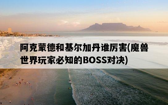 阿克蒙德和基爾加丹誰厲害，魔獸世界玩家必知的BOSS對決-圖1