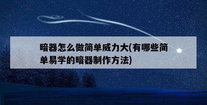 暗器怎么做簡單威力大，有哪些簡單易學的暗器制作方法-圖1