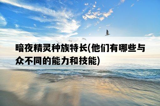 暗夜精靈種族特長，他們有哪些與眾不同的能力和技能-圖1