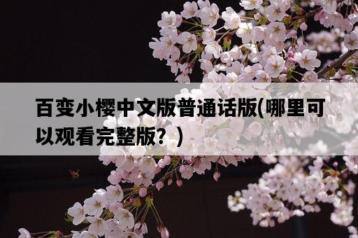 百變小櫻中文版普通話版，哪里可以觀看完整版？-圖1