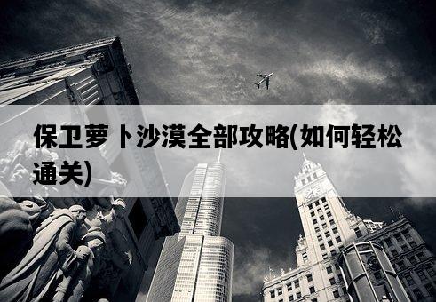 保衛蘿卜沙漠全部攻略，如何輕松通關-圖1