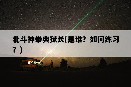 北斗神拳典獄長，是誰？如何練習？-圖1
