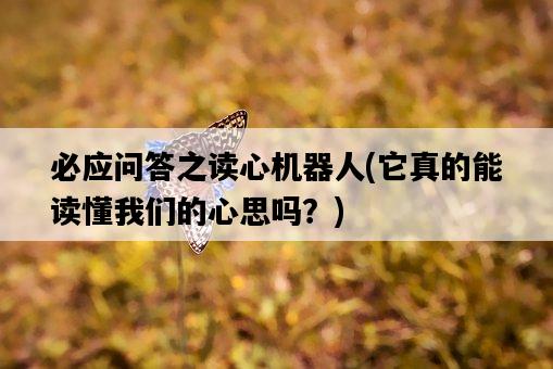 必應問答之讀心機器人，它真的能讀懂我們的心思嗎？-圖1