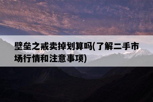壁壘之戒賣掉劃算嗎，了解二手市場行情和注意事項-圖1