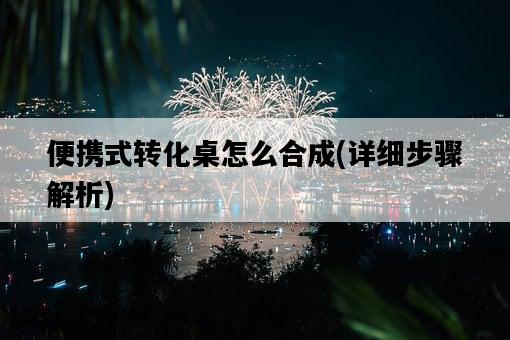 便攜式轉化桌怎么合成，詳細步驟解析-圖1