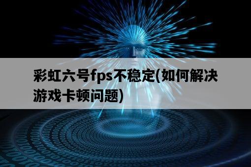 彩虹六號fps不穩定，如何解決游戲卡頓問題-圖1