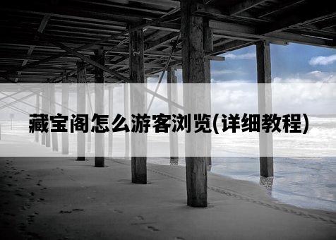 藏寶閣怎么游客瀏覽，詳細教程-圖1