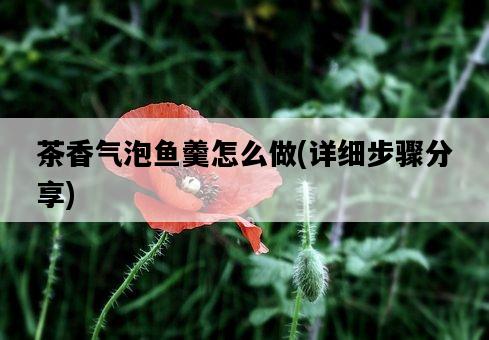 茶香氣泡魚羹怎么做，詳細步驟分享-圖1