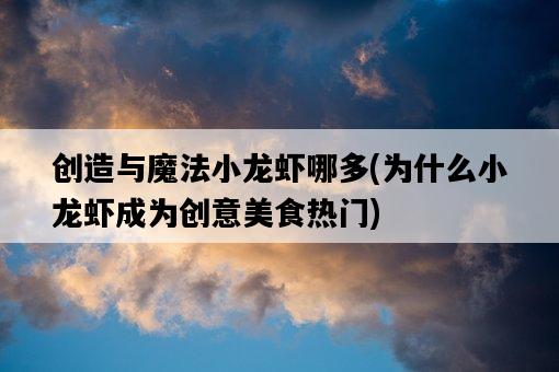 創造與魔法小龍蝦哪多，為什么小龍蝦成為創意美食熱門-圖1