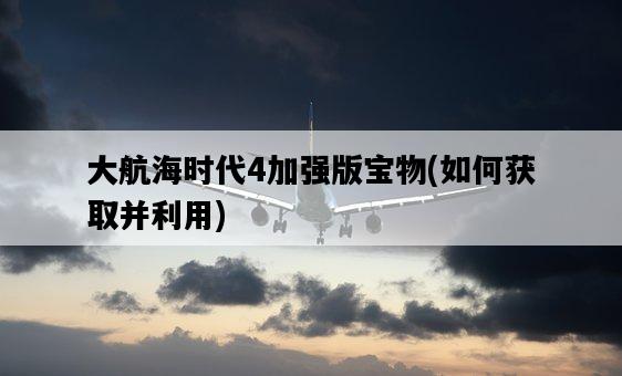 大航海時代4加強版寶物，如何獲取并利用-圖1