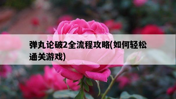 彈丸論破2全流程攻略，如何輕松通關游戲-圖1