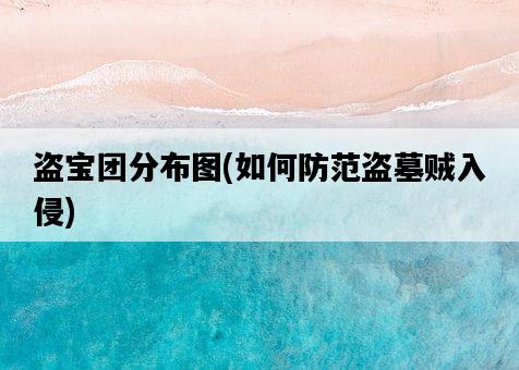 盜寶團分布圖，如何防范盜墓賊入侵-圖1