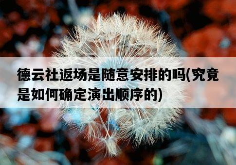 德云社返場是隨意安排的嗎，究竟是如何確定演出順序的-圖1