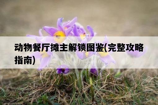 動物餐廳攤主解鎖圖鑒，完整攻略指南-圖1