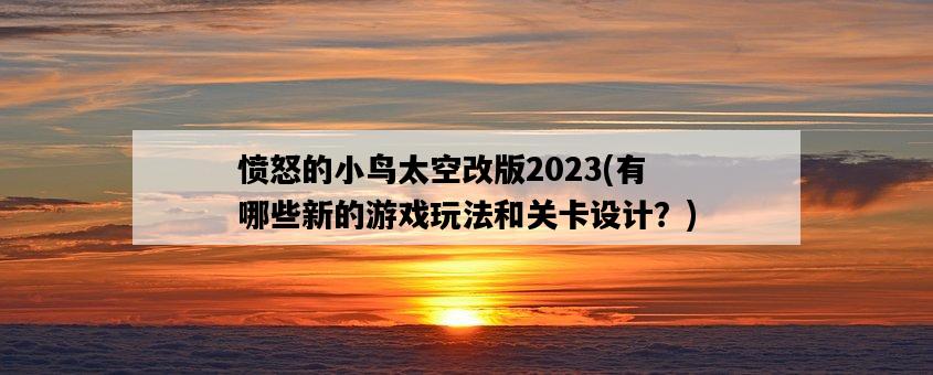 憤怒的小鳥太空改版2023，有哪些新的游戲玩法和關卡設計？-圖1