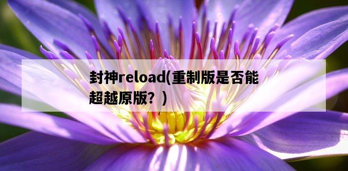 封神reload，重制版是否能超越原版？-圖1