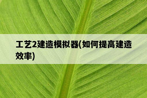 工藝2建造模擬器，如何提高建造效率-圖1